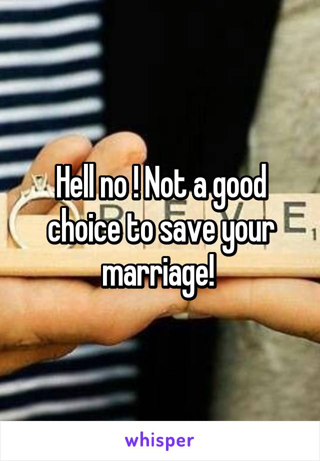 Hell no ! Not a good choice to save your marriage! 