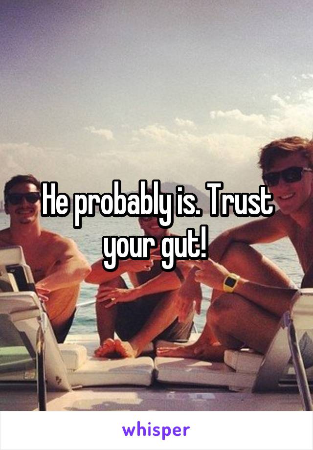 He probably is. Trust your gut! 