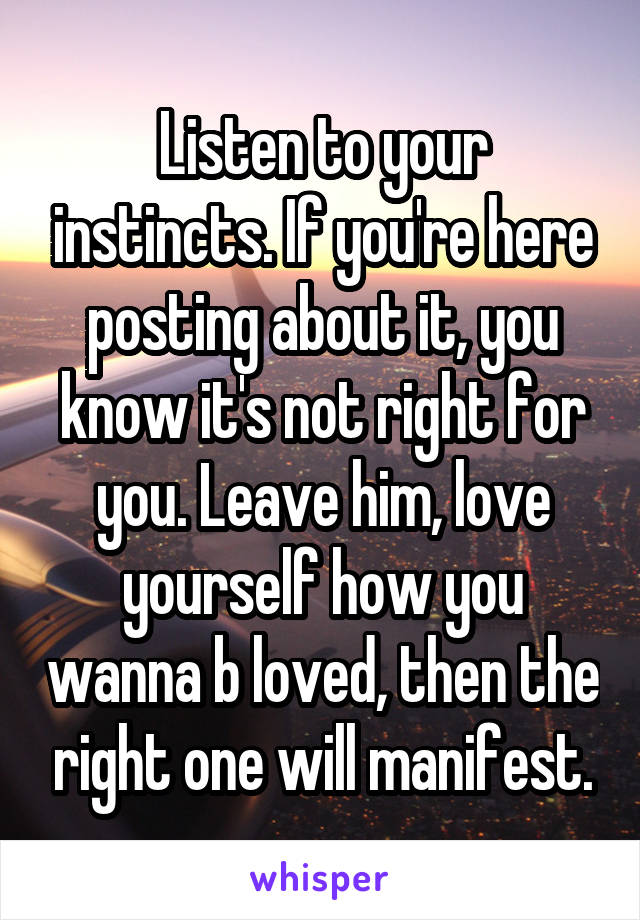 Listen to your instincts. If you're here posting about it, you know it's not right for you. Leave him, love yourself how you wanna b loved, then the right one will manifest.