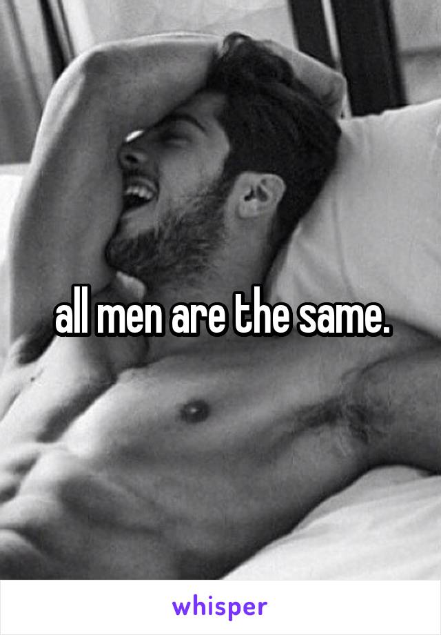 all men are the same.