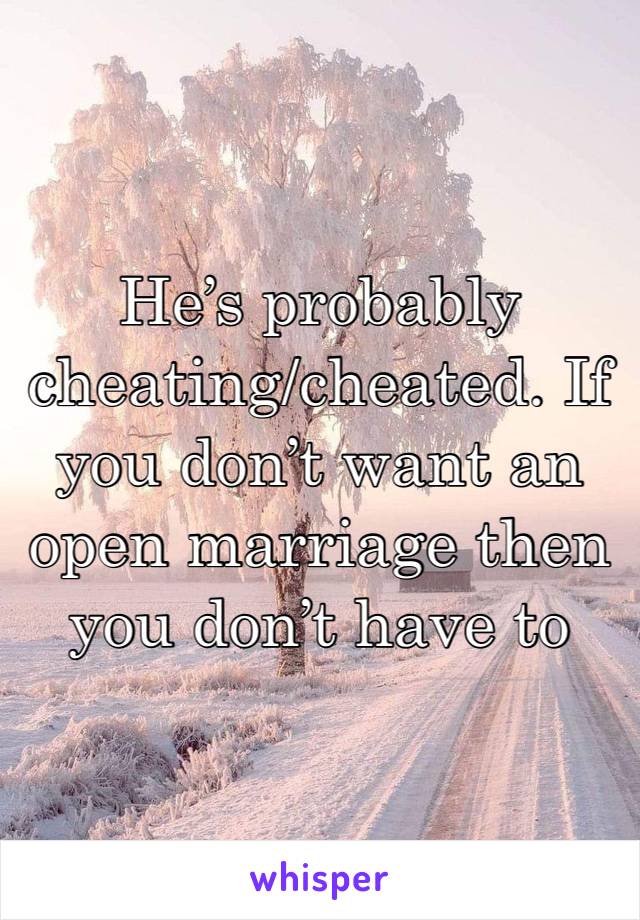 He’s probably cheating/cheated. If you don’t want an open marriage then you don’t have to 