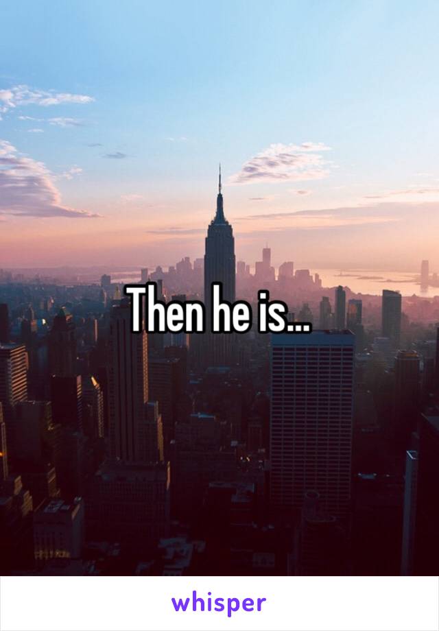 Then he is…