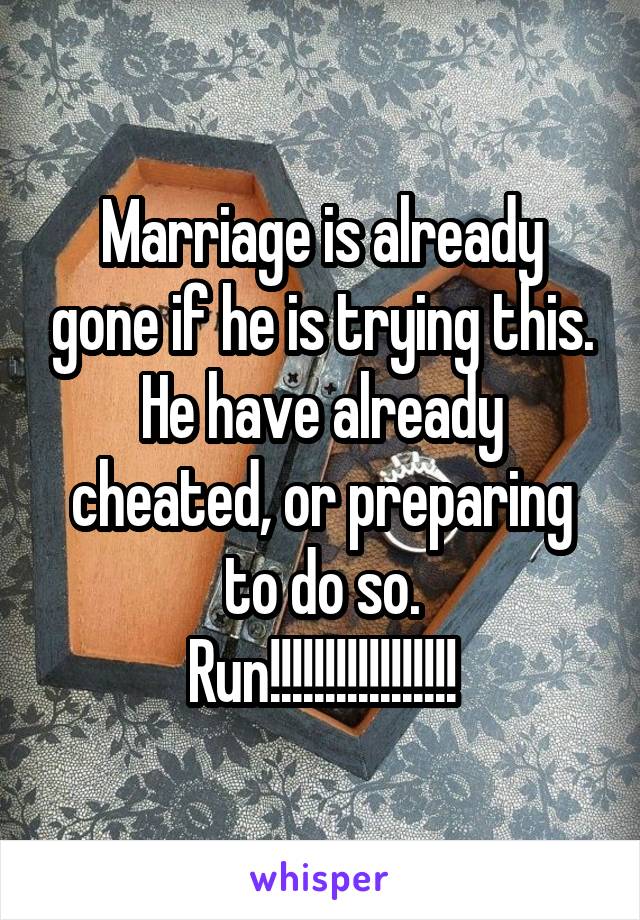 Marriage is already gone if he is trying this. He have already cheated, or preparing to do so.
Run!!!!!!!!!!!!!!!!!