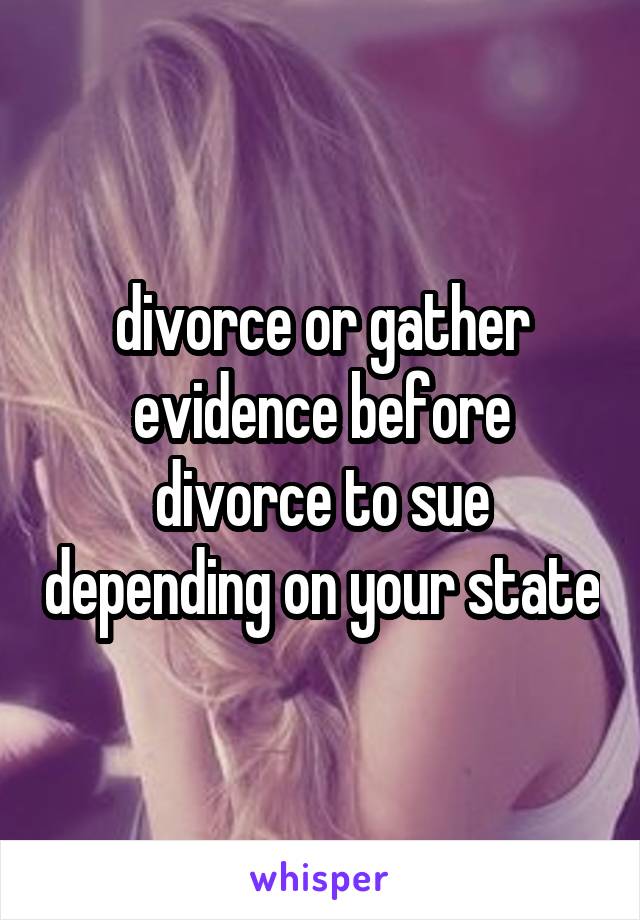 divorce or gather evidence before divorce to sue depending on your state