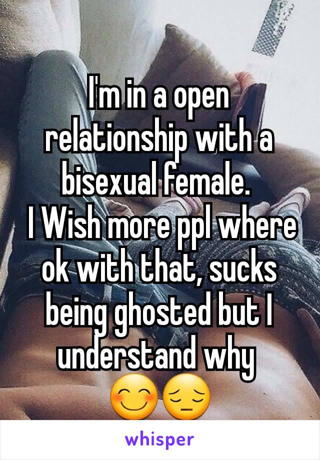 I'm in a open relationship with a bisexual female. 
 I Wish more ppl where ok with that, sucks being ghosted but I understand why 
😊😔