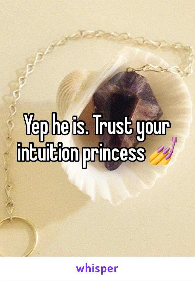 Yep he is. Trust your intuition princess 💅