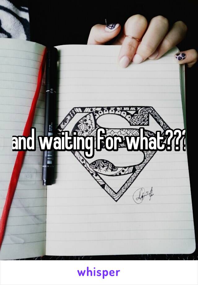 and waiting for what???