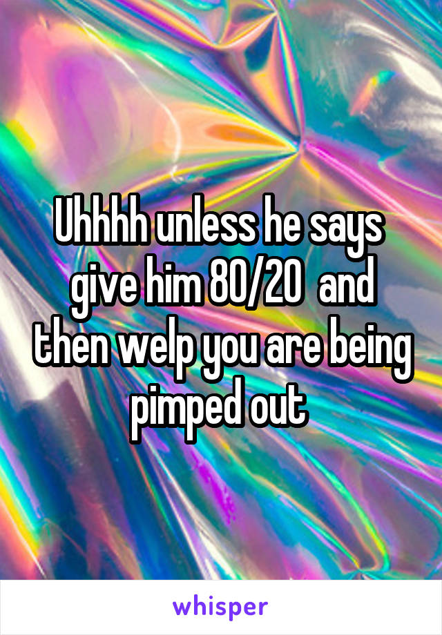 Uhhhh unless he says  give him 80/20  and then welp you are being pimped out 