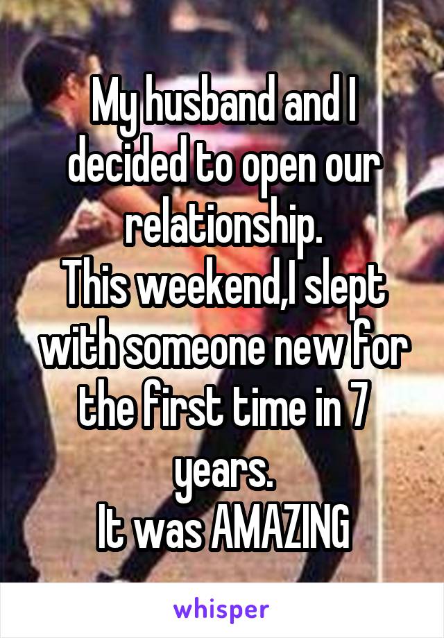 My husband and I decided to open our relationship.
This weekend,I slept with someone new for the first time in 7 years.
It was AMAZING