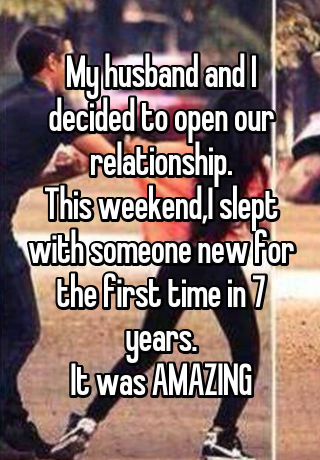 My husband and I decided to open our relationship.
This weekend,I slept with someone new for the first time in 7 years.
It was AMAZING