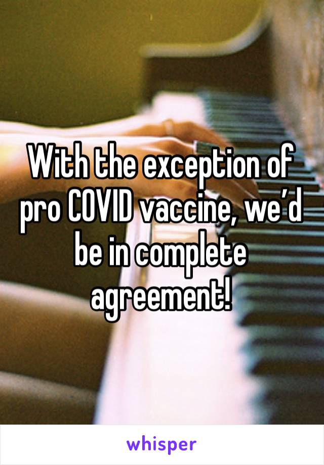 With the exception of pro COVID vaccine, we’d be in complete agreement!