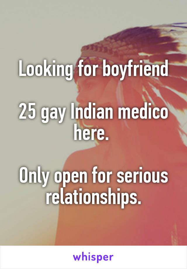 Looking for boyfriend

25 gay Indian medico here. 

Only open for serious relationships.