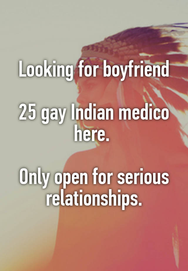 Looking for boyfriend

25 gay Indian medico here. 

Only open for serious relationships.