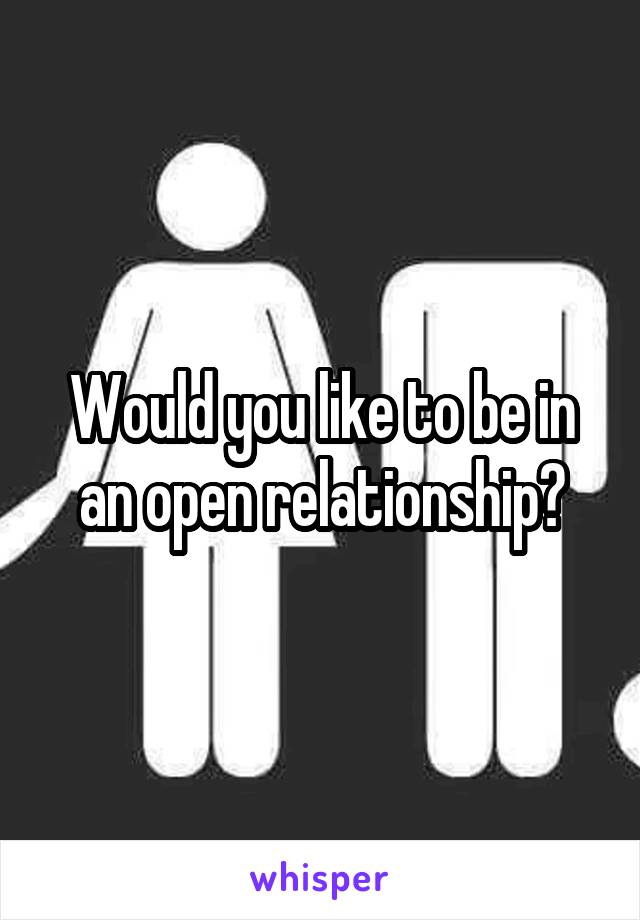 Would you like to be in an open relationship?