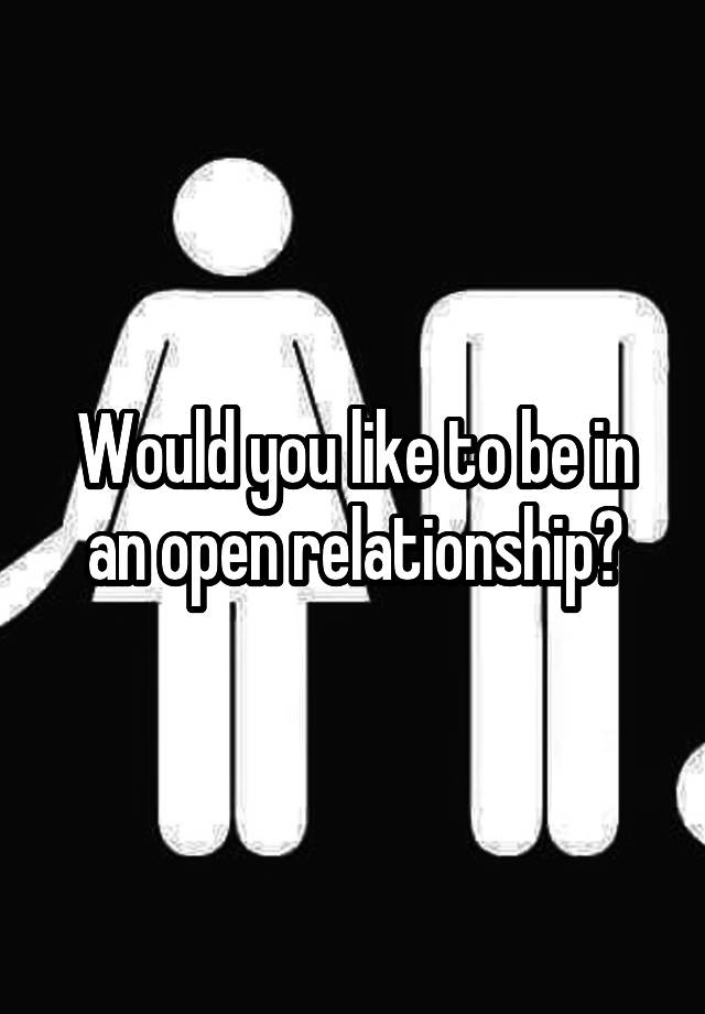 Would you like to be in an open relationship?