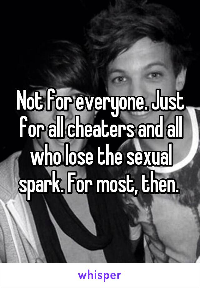 Not for everyone. Just for all cheaters and all who lose the sexual spark. For most, then. 