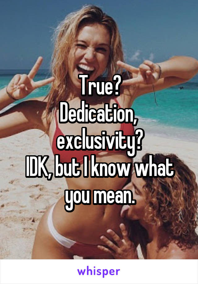 True?
Dedication,  exclusivity?
IDK, but I know what you mean.