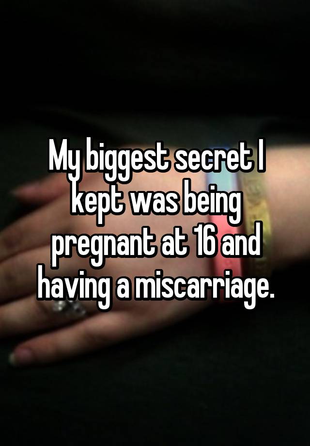 My biggest secret I kept was being pregnant at 16 and having a miscarriage.