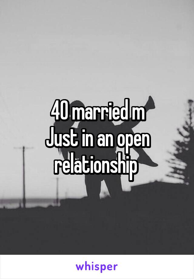 40 married m
Just in an open relationship 