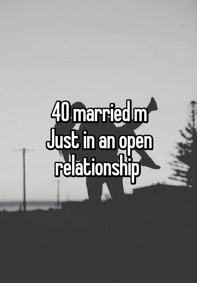 40 married m
Just in an open relationship 