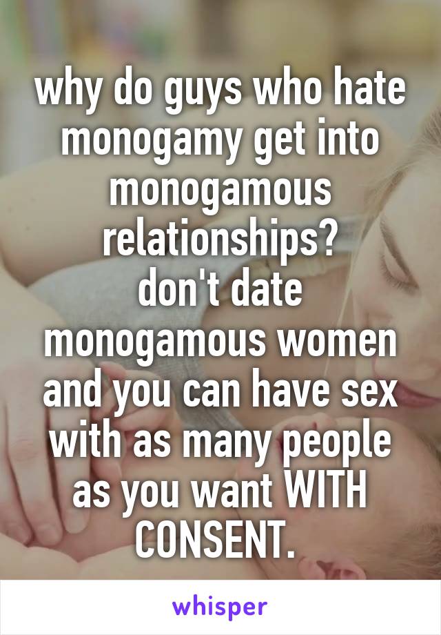 why do guys who hate monogamy get into monogamous relationships?
don't date monogamous women and you can have sex with as many people as you want WITH CONSENT. 