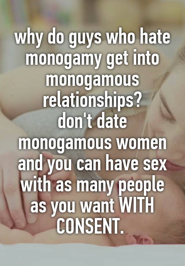 why do guys who hate monogamy get into monogamous relationships?
don't date monogamous women and you can have sex with as many people as you want WITH CONSENT. 