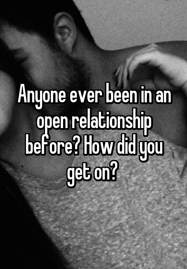 Anyone ever been in an open relationship before? How did you get on? 