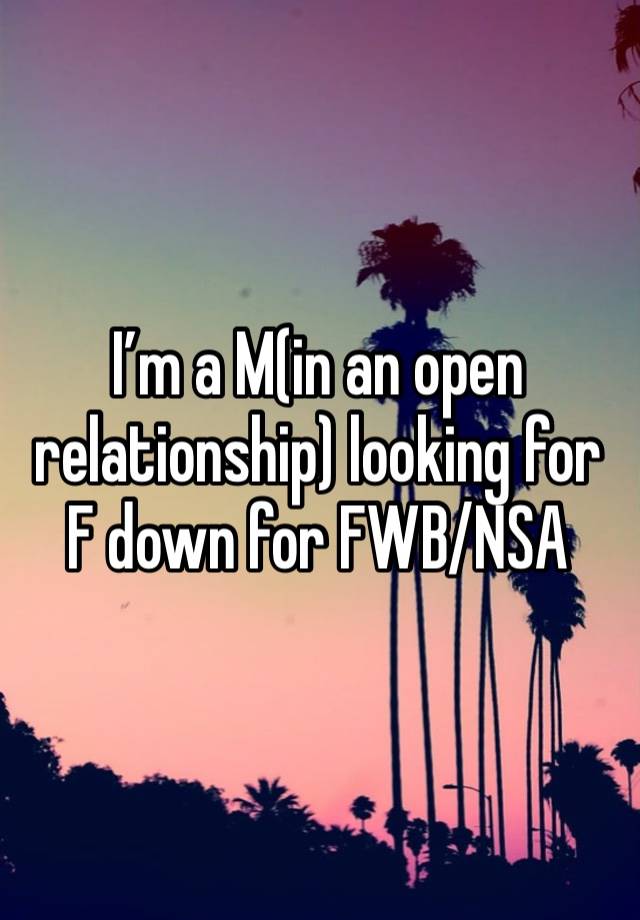 I’m a M(in an open relationship) looking for F down for FWB/NSA