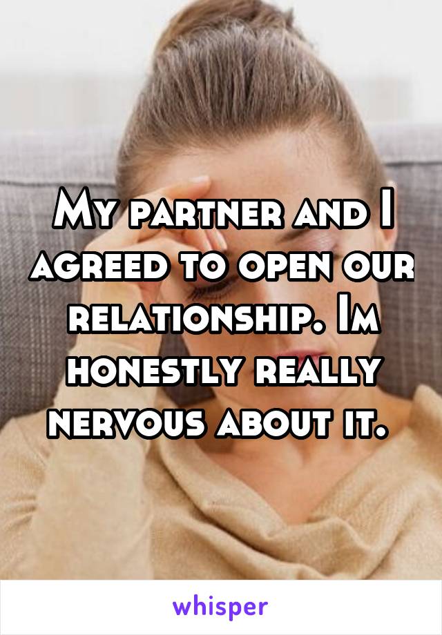 My partner and I agreed to open our relationship. Im honestly really nervous about it. 