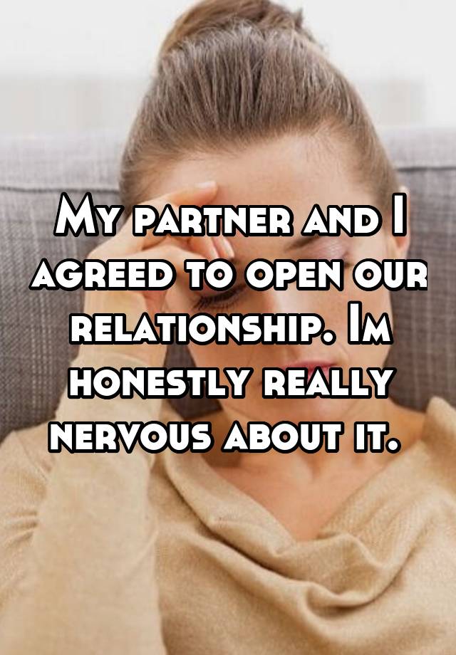 My partner and I agreed to open our relationship. Im honestly really nervous about it. 