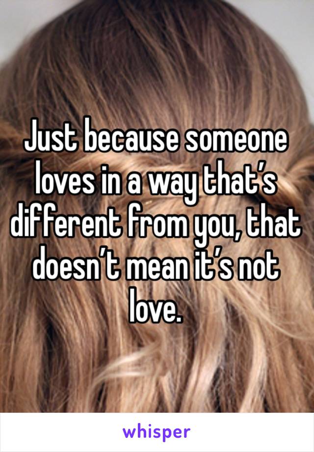 Just because someone loves in a way that’s different from you, that doesn’t mean it’s not love.