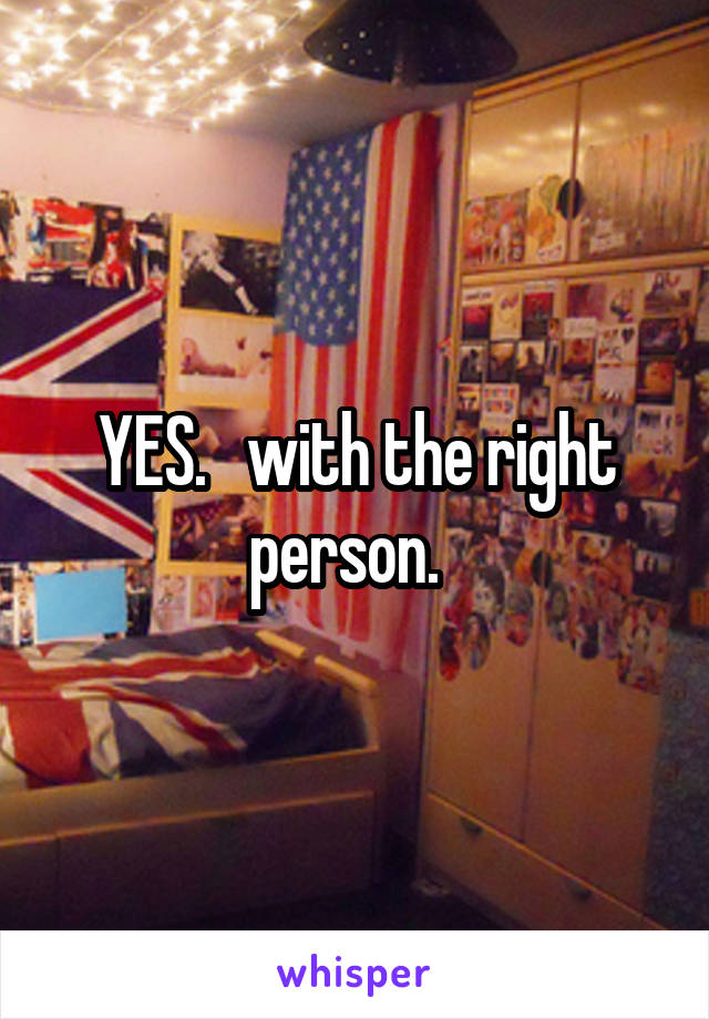 YES.   with the right person.  