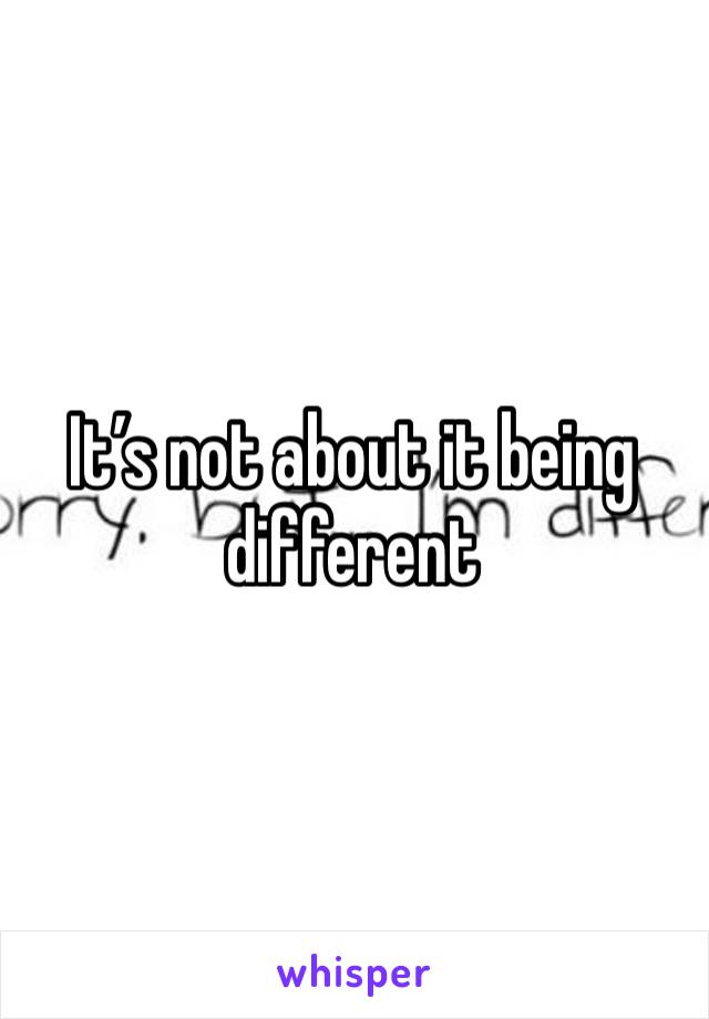 It’s not about it being different 