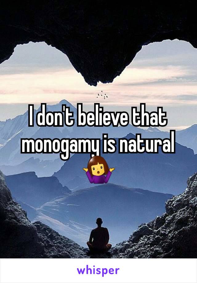 I don't believe that monogamy is natural 🤷‍♀️