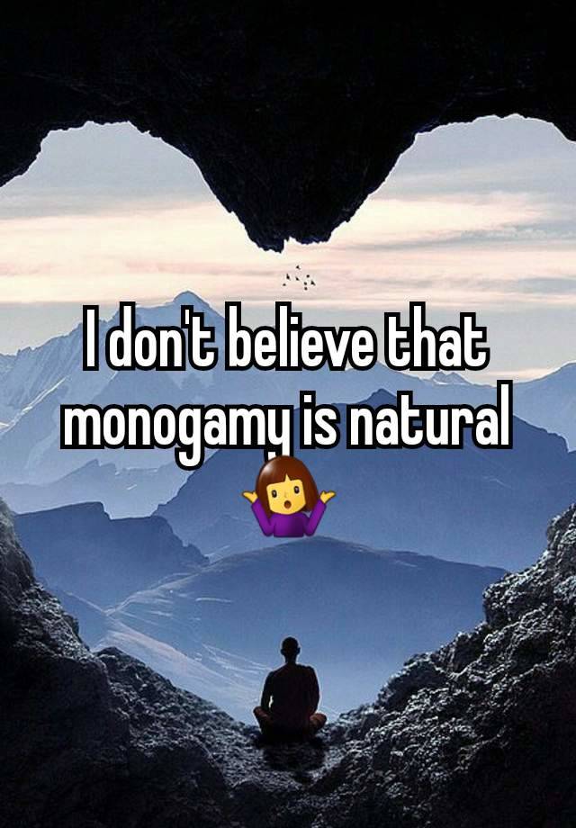 I don't believe that monogamy is natural 🤷‍♀️