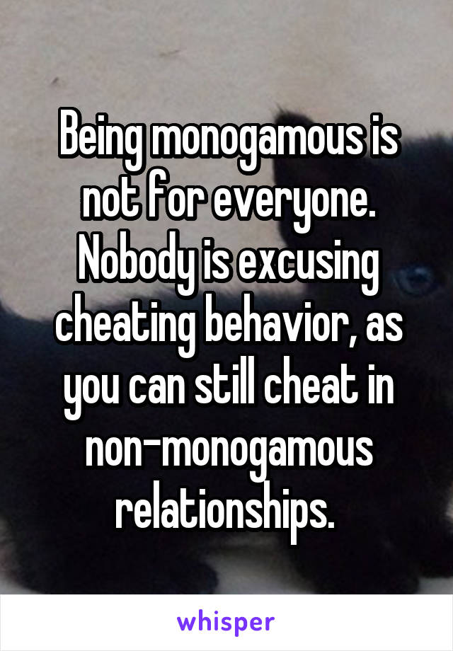 Being monogamous is not for everyone. Nobody is excusing cheating behavior, as you can still cheat in non-monogamous relationships. 