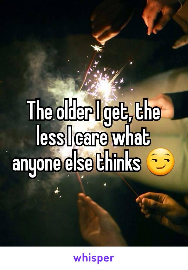 The older I get, the less I care what anyone else thinks 😏