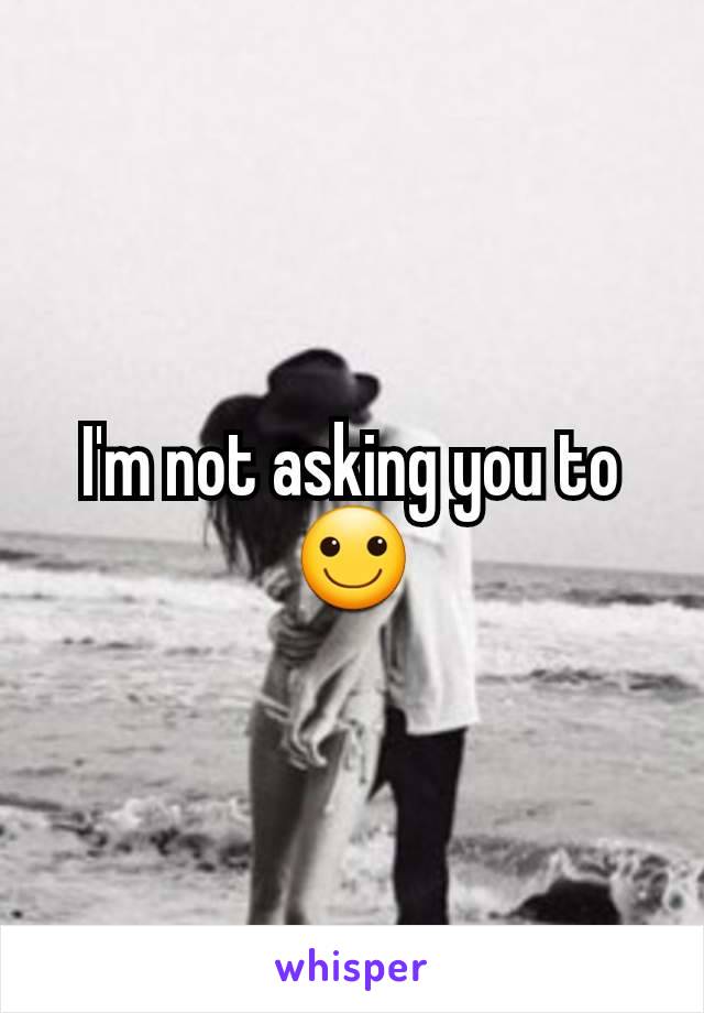 I'm not asking you to 🙂