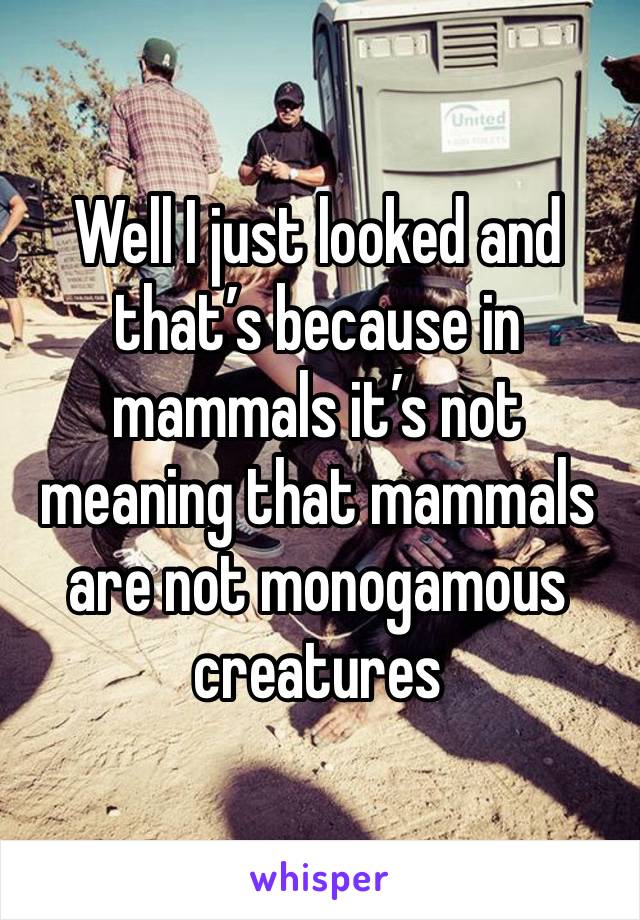 Well I just looked and that’s because in mammals it’s not meaning that mammals are not monogamous creatures