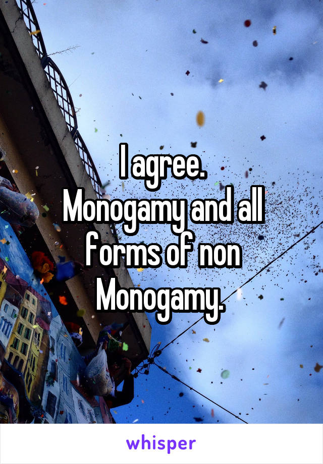 I agree.
Monogamy and all forms of non Monogamy. 