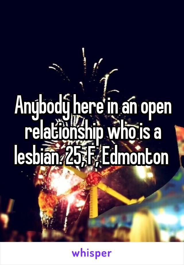 Anybody here in an open relationship who is a lesbian. 25, F, Edmonton 