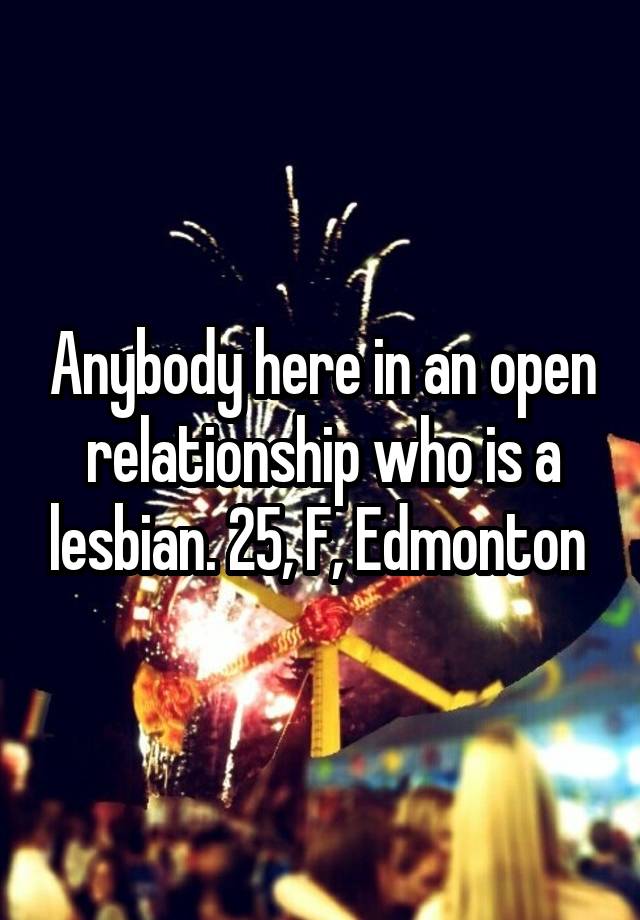 Anybody here in an open relationship who is a lesbian. 25, F, Edmonton 