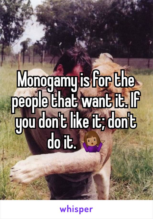 Monogamy is for the people that want it. If you don't like it; don't do it. 🤷🏽‍♀️