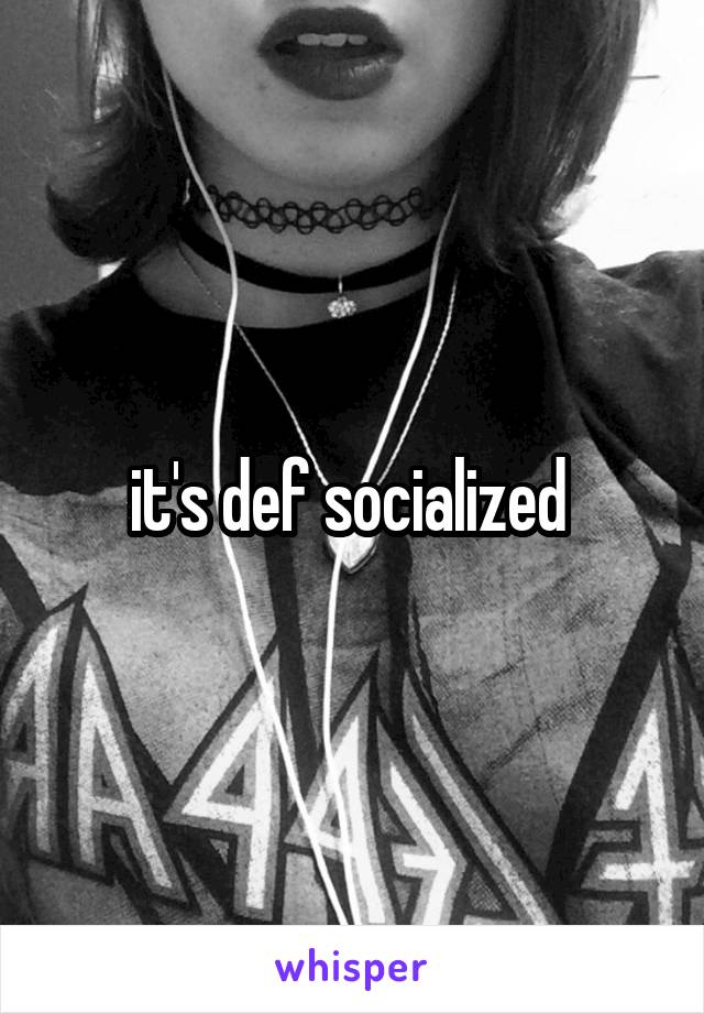 it's def socialized 