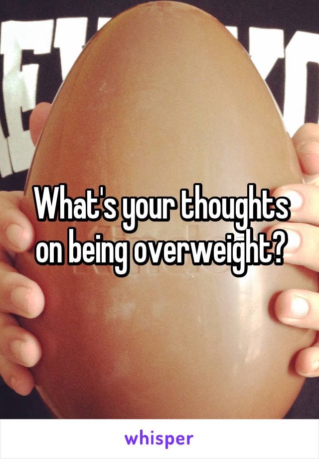 What's your thoughts on being overweight?