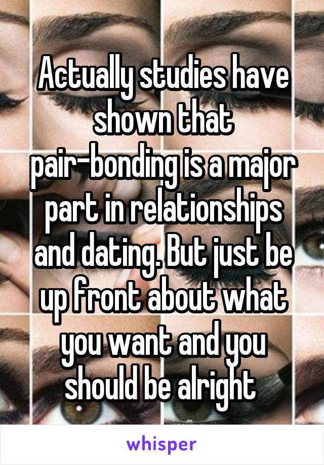 Actually studies have shown that pair-bonding is a major part in relationships and dating. But just be up front about what you want and you should be alright 