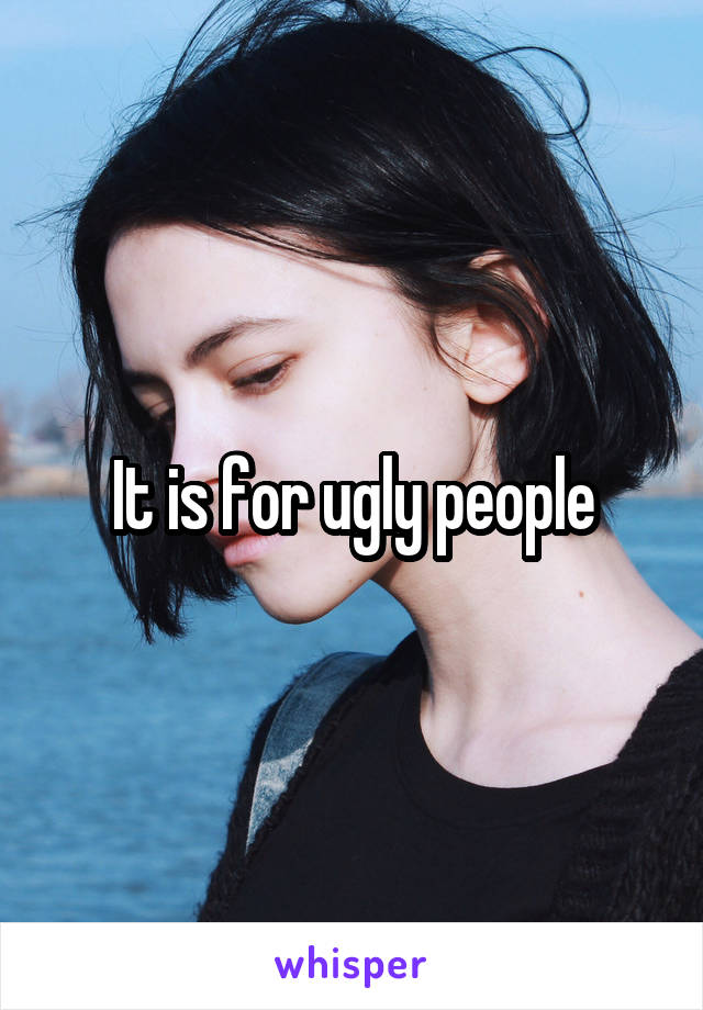 It is for ugly people