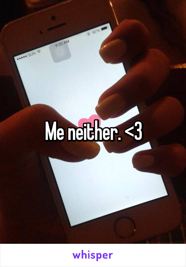 Me neither. <3