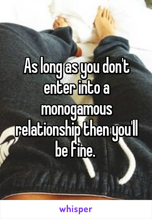 As long as you don't enter into a monogamous relationship then you'll be fine. 