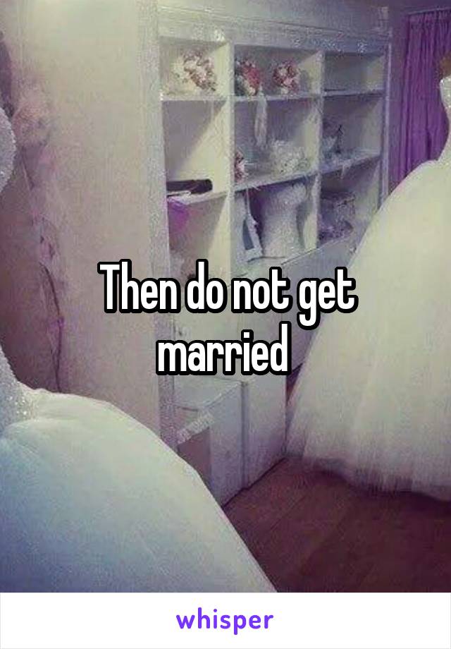 Then do not get married 